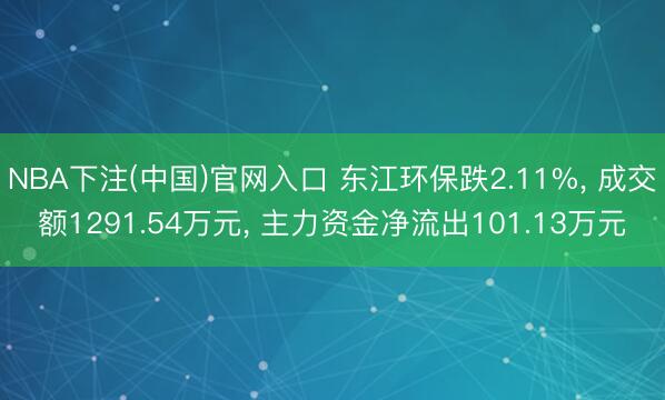 NBA下注(中国)官网入口 东江环保跌2.11%， 成交额1291.54万元， 主力资金净流出101.13万元
