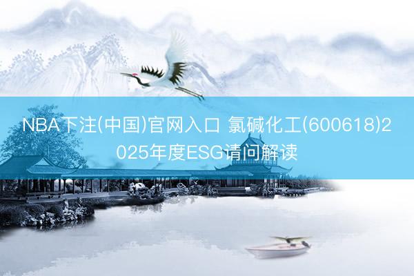 NBA下注(中国)官网入口 氯碱化工(600618)2025年度ESG请问解读