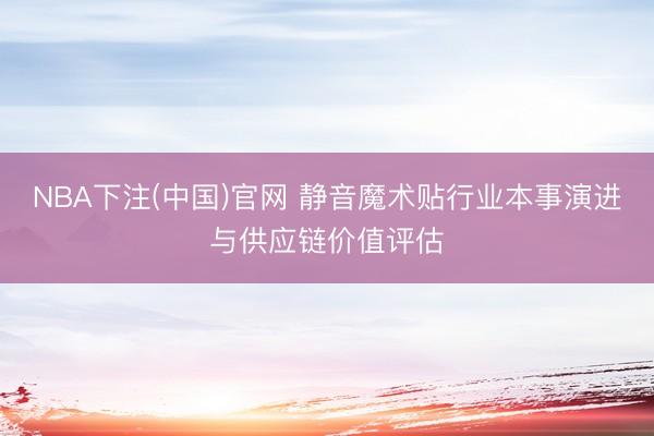 NBA下注(中国)官网 静音魔术贴行业本事演进与供应链价值评估