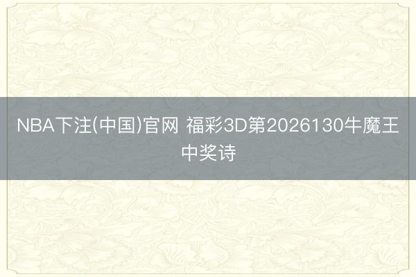 NBA下注(中国)官网 福彩3D第2026130牛魔王中奖诗
