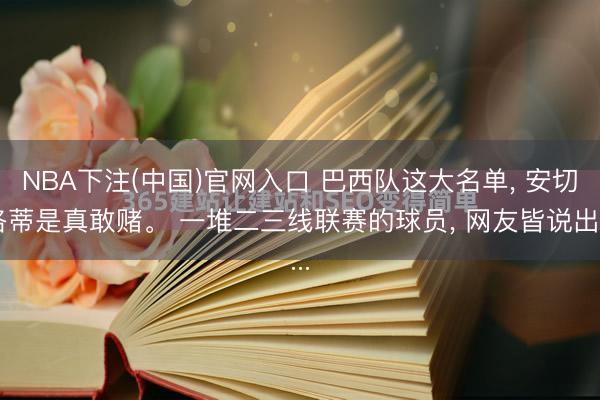 NBA下注(中国)官网入口 巴西队这大名单， 安切洛蒂是真敢赌。 一堆二三线联赛的球员， 网友皆说出...