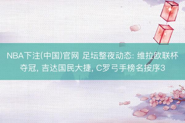 NBA下注(中国)官网 足坛整夜动态: 维拉欧联杯夺冠， 吉达国民大捷， C罗弓手榜名按序3