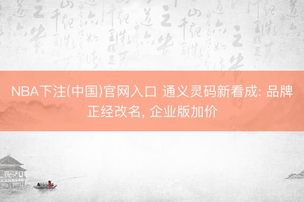 NBA下注(中国)官网入口 通义灵码新看成: 品牌正经改名， 企业版加价