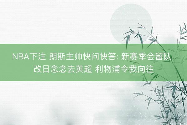 NBA下注 朗斯主帅快问快答: 新赛季会留队 改日念念去英超 利物浦令我向往