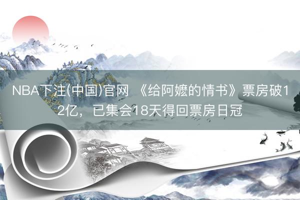 NBA下注(中国)官网 《给阿嬷的情书》票房破12亿，已集会18天得回票房日冠