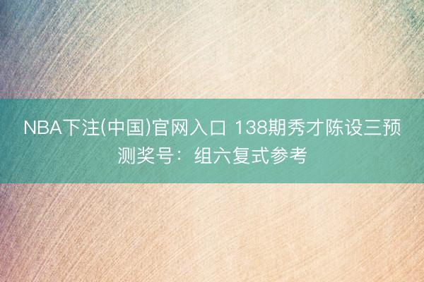 NBA下注(中国)官网入口 138期秀才陈设三预测奖号：组六复式参考