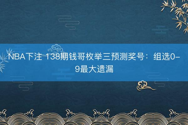 NBA下注 138期钱哥枚举三预测奖号：组选0-9最大遗漏
