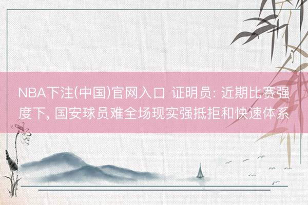 NBA下注(中国)官网入口 证明员: 近期比赛强度下， 国安球员难全场现实强抵拒和快速体系
