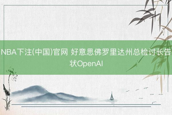 NBA下注(中国)官网 好意思佛罗里达州总检讨长告状OpenAI