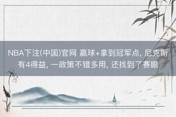 NBA下注(中国)官网 赢球+拿到冠军点， 尼克斯有4得益， 一政策不错多用， 还找到了赛眼