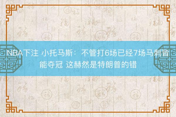 NBA下注 小托马斯：不管打6场已经7场马刺皆能夺冠 这赫然是特朗普的错