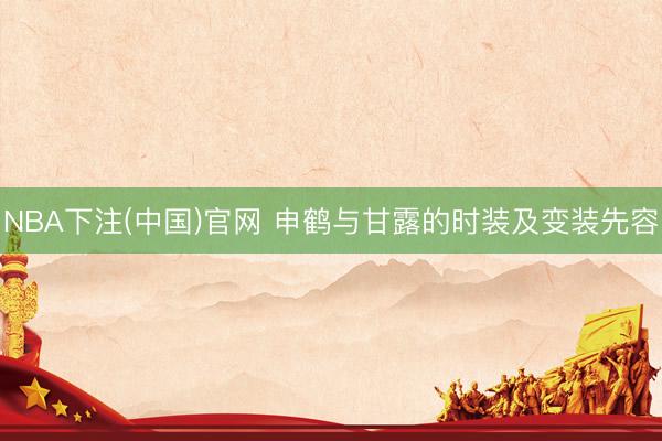 NBA下注(中国)官网 申鹤与甘露的时装及变装先容