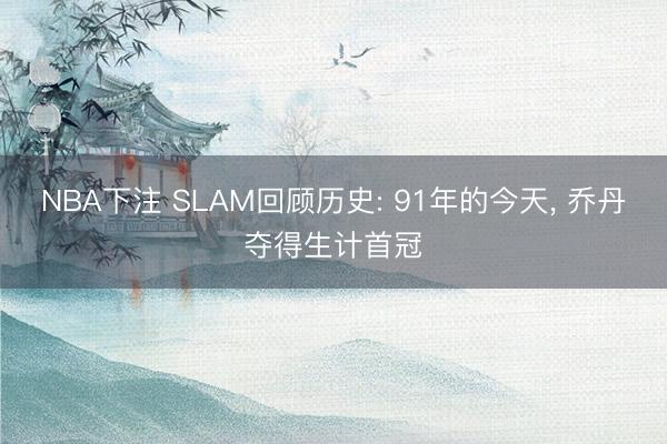 NBA下注 SLAM回顾历史: 91年的今天, 乔丹夺得生计首冠