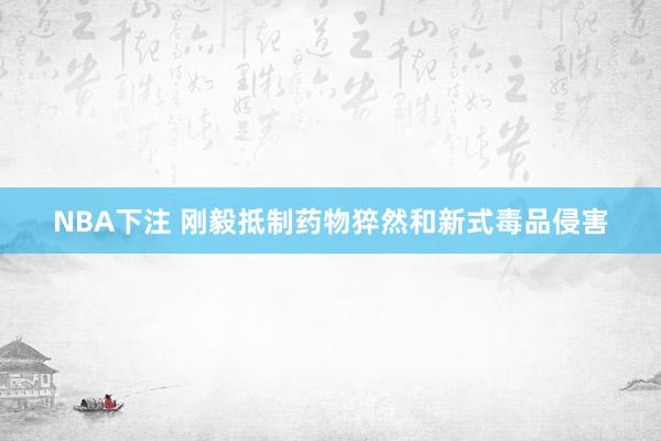 NBA下注 刚毅抵制药物猝然和新式毒品侵害