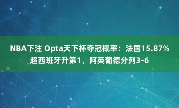 NBA下注 Opta天下杯夺冠概率:法国15.87%超西班牙升第1,阿英葡德分列3-6
